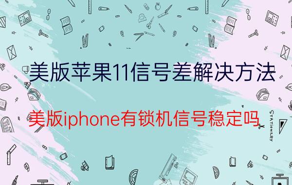 美版苹果11信号差解决方法 美版iphone有锁机信号稳定吗？可以升级系统吗？